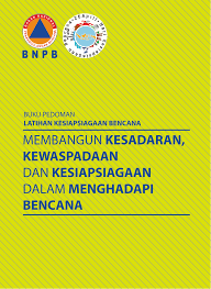 Buku Pedoman Latihan Kesiapsiagaan Bencana Membangun Kessadaran, kewaspadaan dan kesiapsiagaan dalam menghadapi bencana