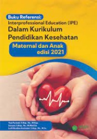 Image of Buku Referensi Interprofessional Education (IPE) dalam Kurikulum Pendidikan Kesehatan Maternal dan Anak Edisi 2021