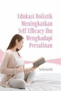 Edukasi Holistik Meningkatkan Efficacy Ibu Menghadapi Persalinan