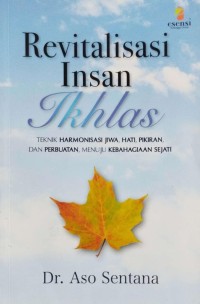 Image of Revitalisasi Insan Ikhlas: Teknik Harmonisasi jiwa, hati, pikiran dan perbuatan, menuju kebahagian sejati